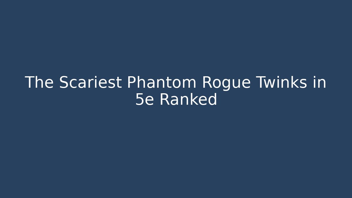 The Scariest Phantom Rogue Twinks in 5e Ranked