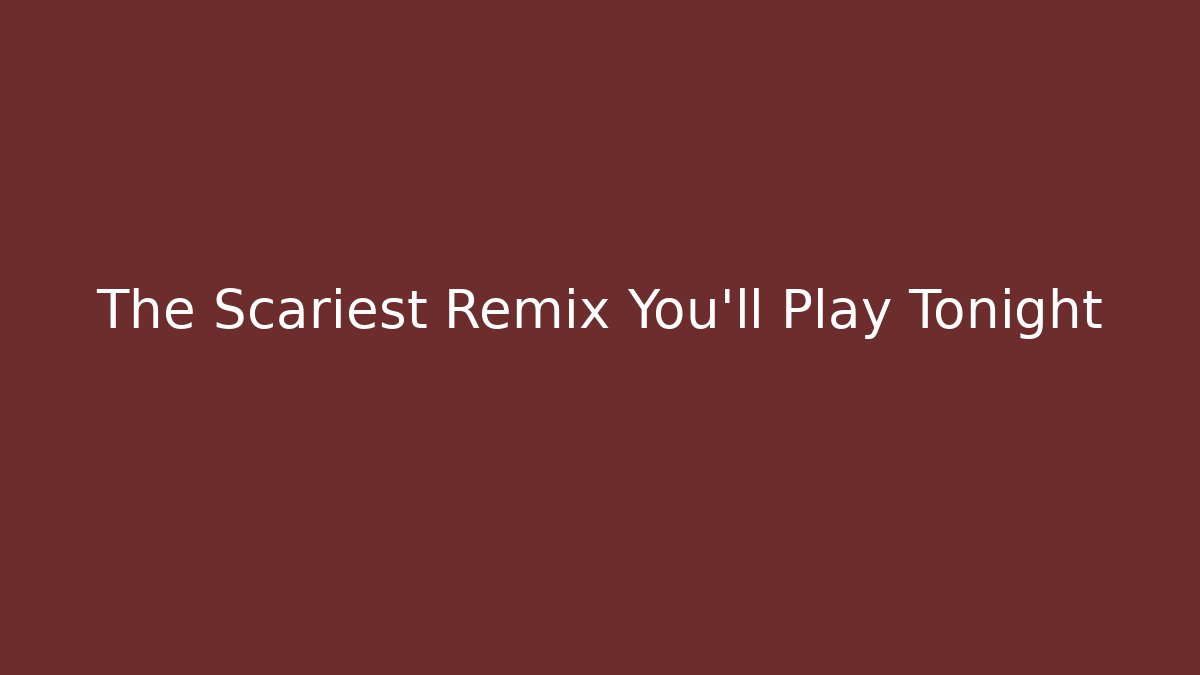 The Scariest Remix You'll Play Tonight