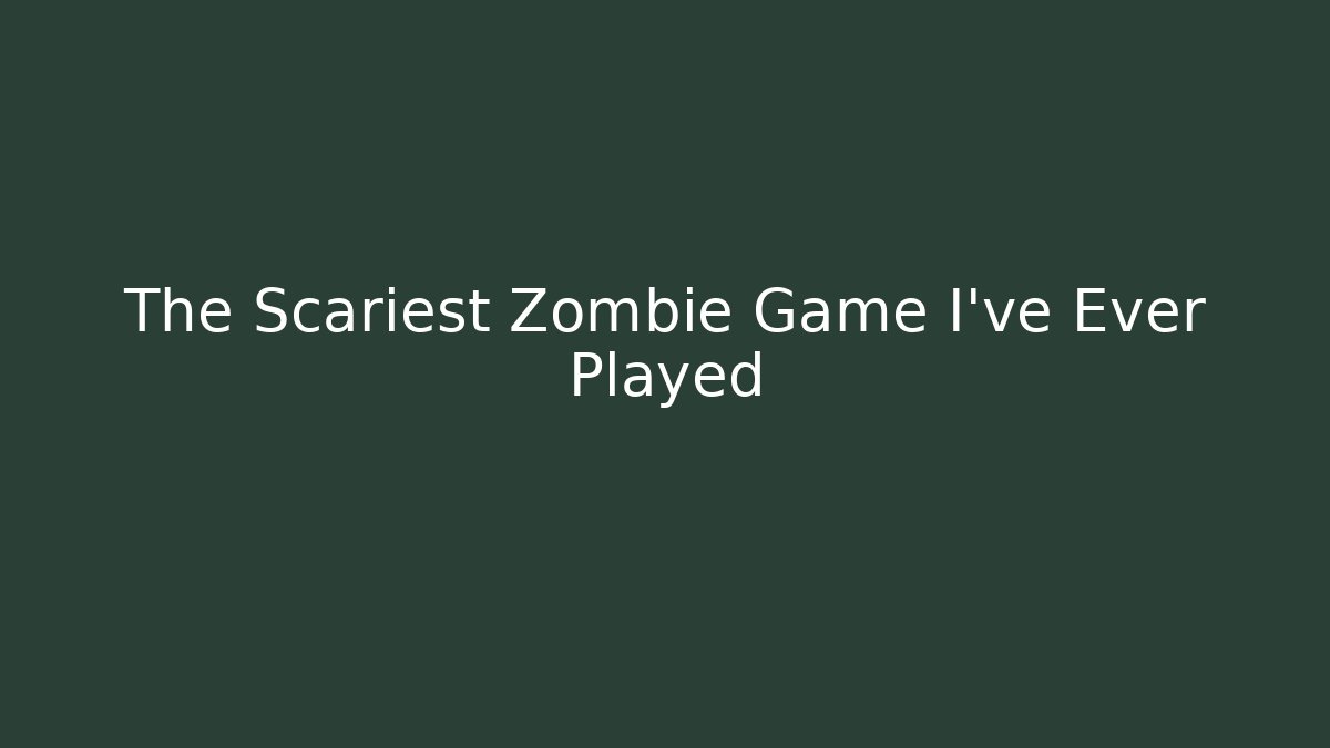 The Scariest Zombie Game I've Ever Played