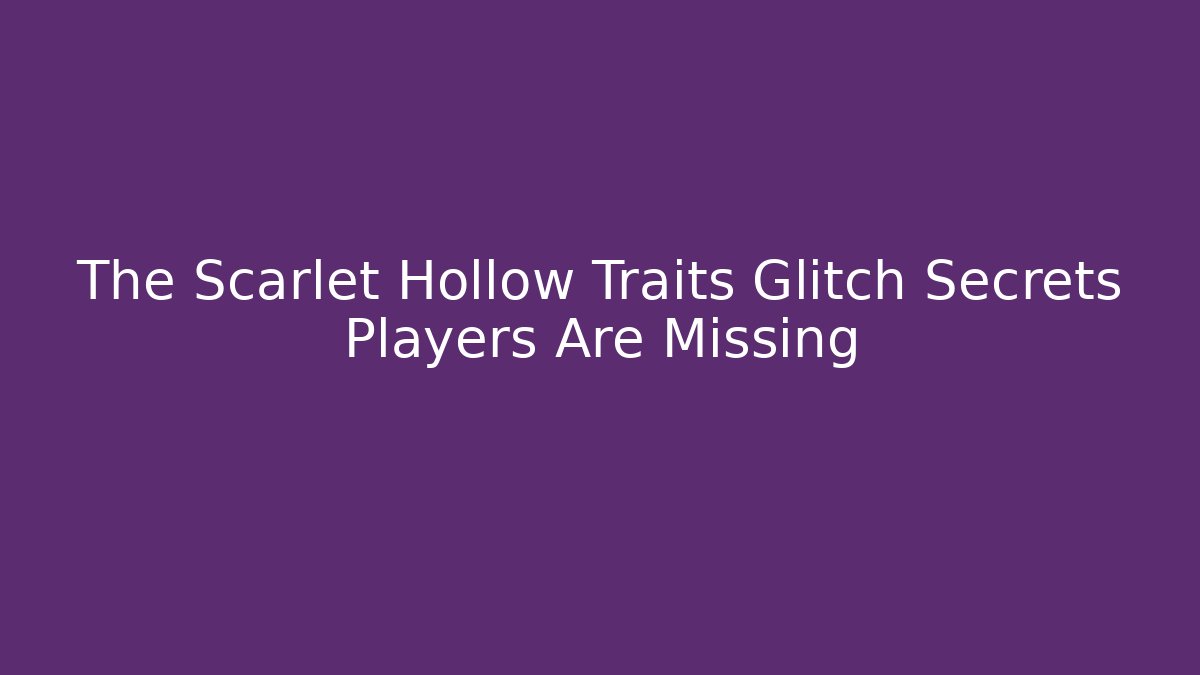 The Scarlet Hollow Traits Glitch Secrets Players Are Missing