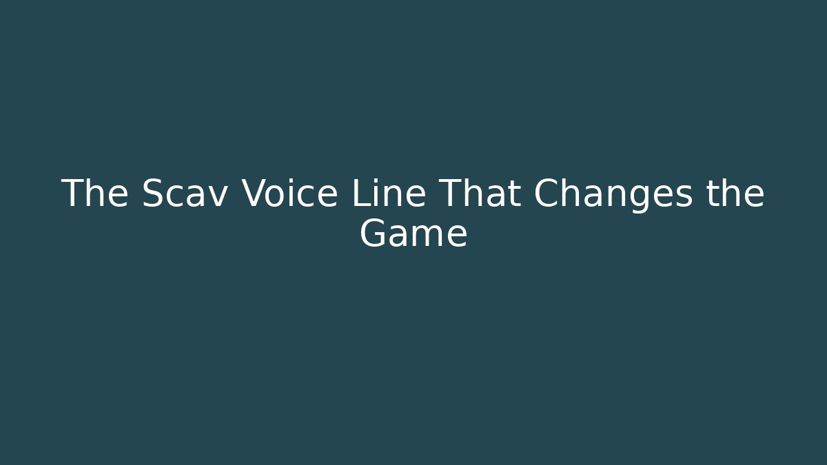 The Scav Voice Line That Changes the Game