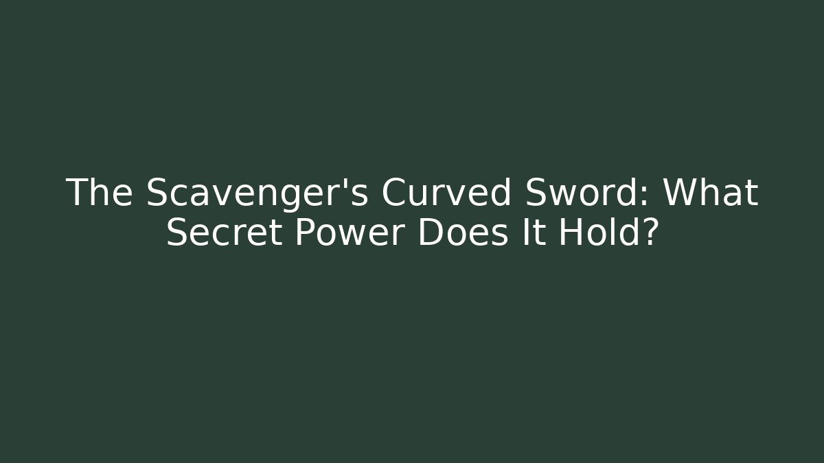 The Scavenger's Curved Sword: What Secret Power Does It Hold?