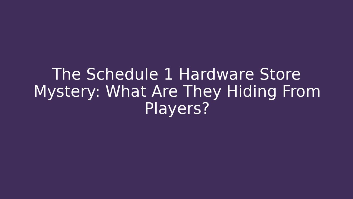 The Schedule 1 Hardware Store Mystery: What Are They Hiding From Players?