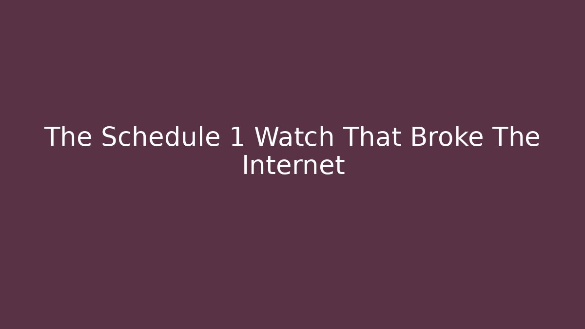 The Schedule 1 Watch That Broke The Internet