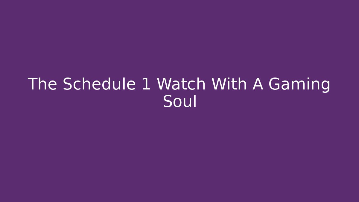 The Schedule 1 Watch With A Gaming Soul