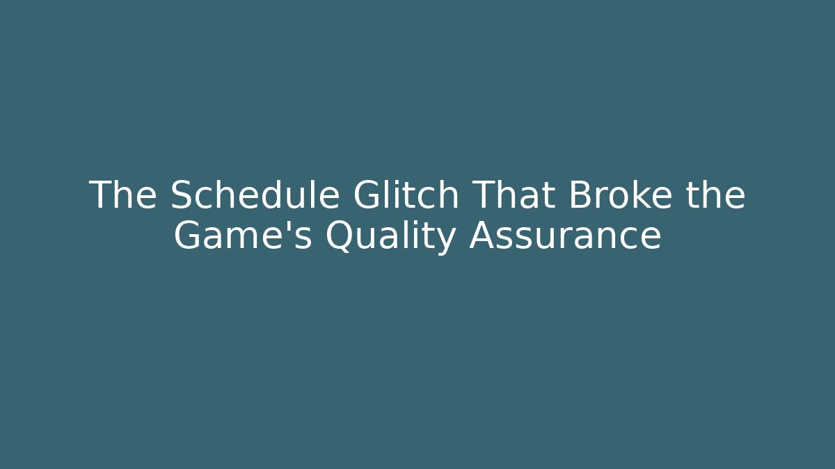 The Schedule Glitch That Broke the Game's Quality Assurance