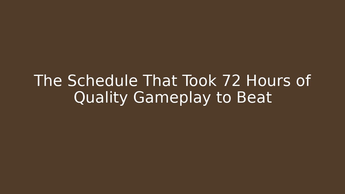 The Schedule That Took 72 Hours of Quality Gameplay to Beat