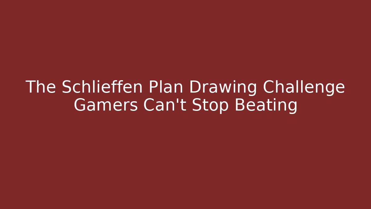 The Schlieffen Plan Drawing Challenge Gamers Can't Stop Beating