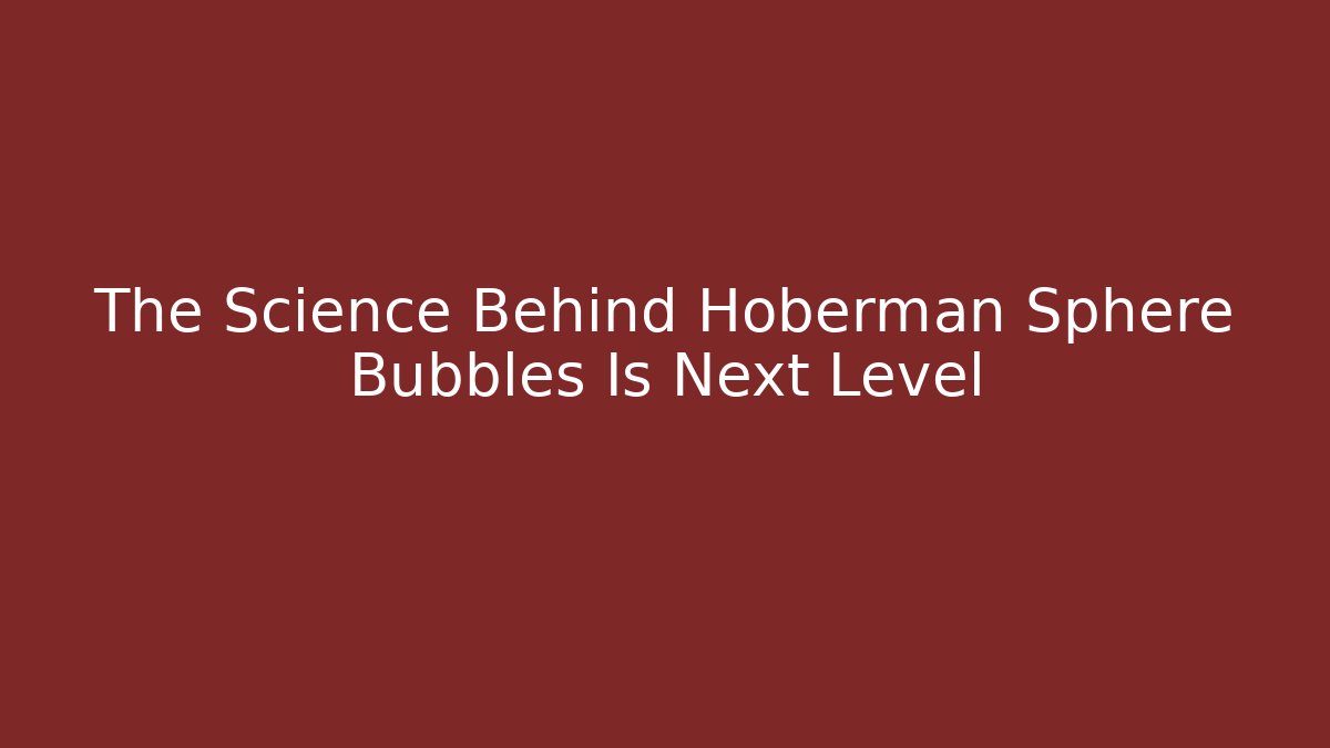 The Science Behind Hoberman Sphere Bubbles Is Next Level - Critter Realm