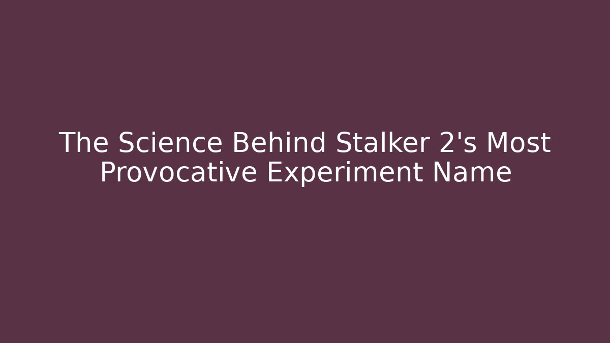 The Science Behind Stalker 2's Most Provocative Experiment Name
