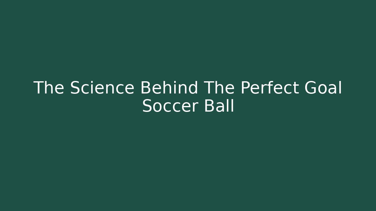 The Science Behind The Perfect Goal Soccer Ball