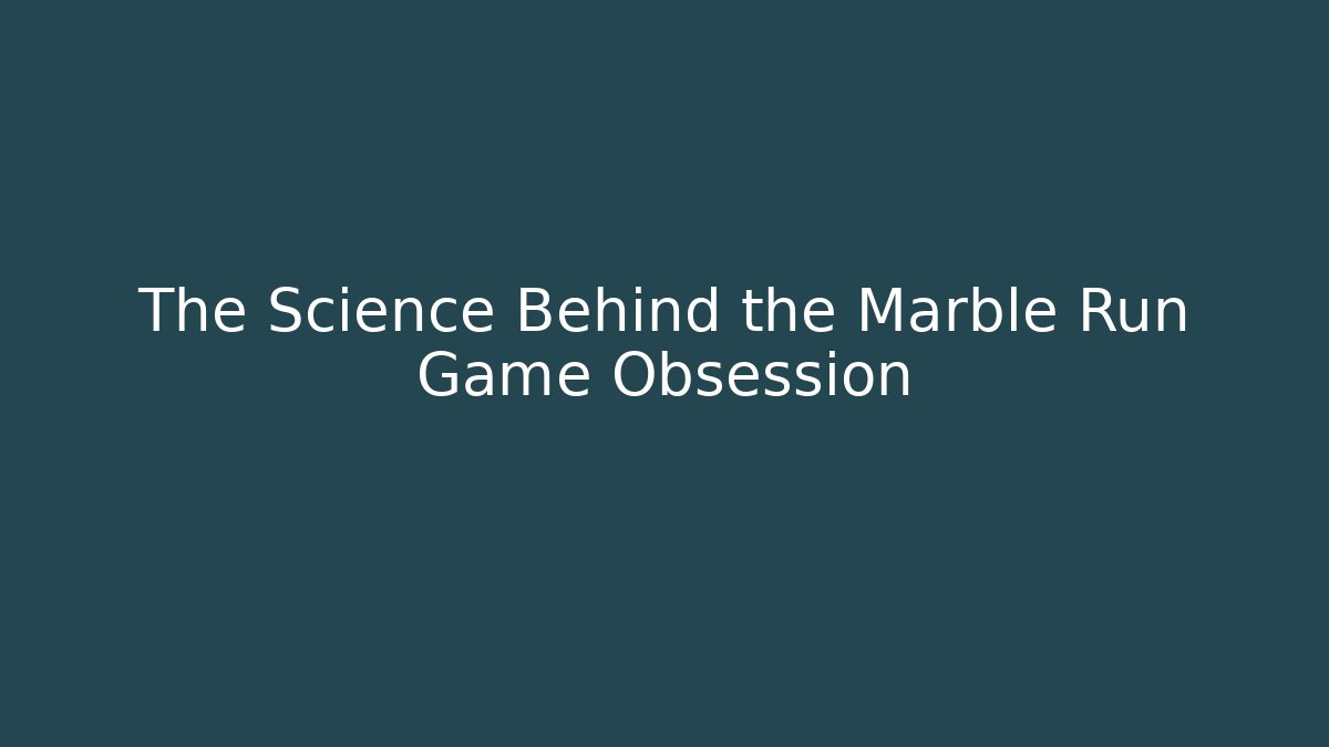 The Science Behind the Marble Run Game Obsession