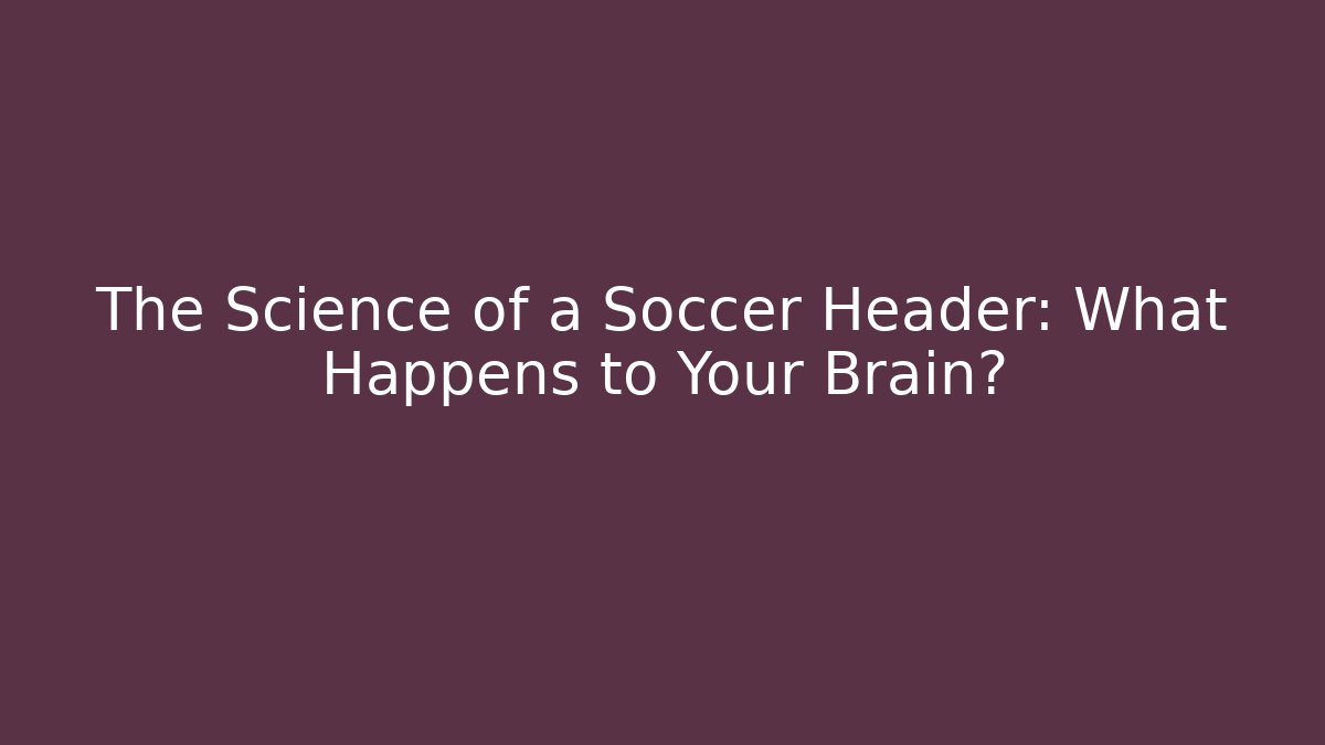 The Science of a Soccer Header: What Happens to Your Brain?