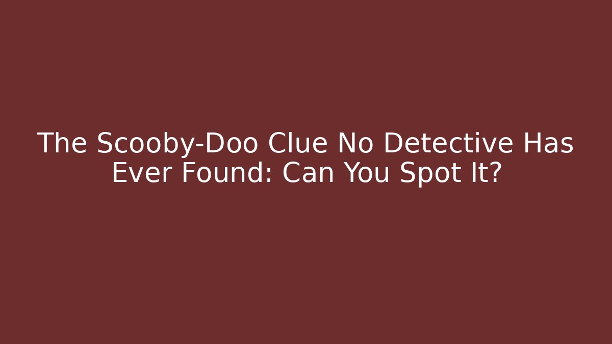 The Scooby-Doo Clue No Detective Has Ever Found: Can You Spot It?