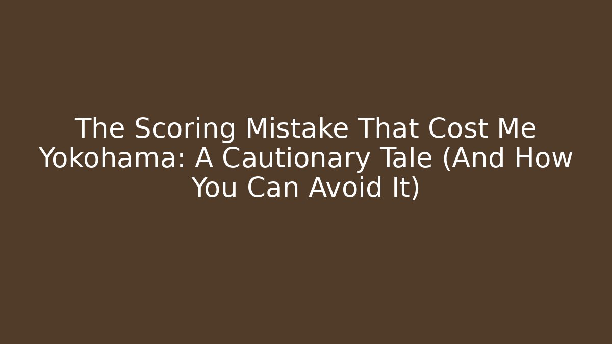The Scoring Mistake That Cost Me Yokohama: A Cautionary Tale (And How You Can Avoid It)