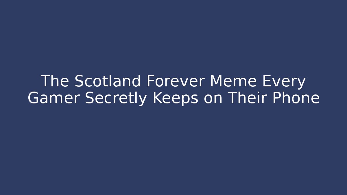 The Scotland Forever Meme Every Gamer Secretly Keeps on Their Phone