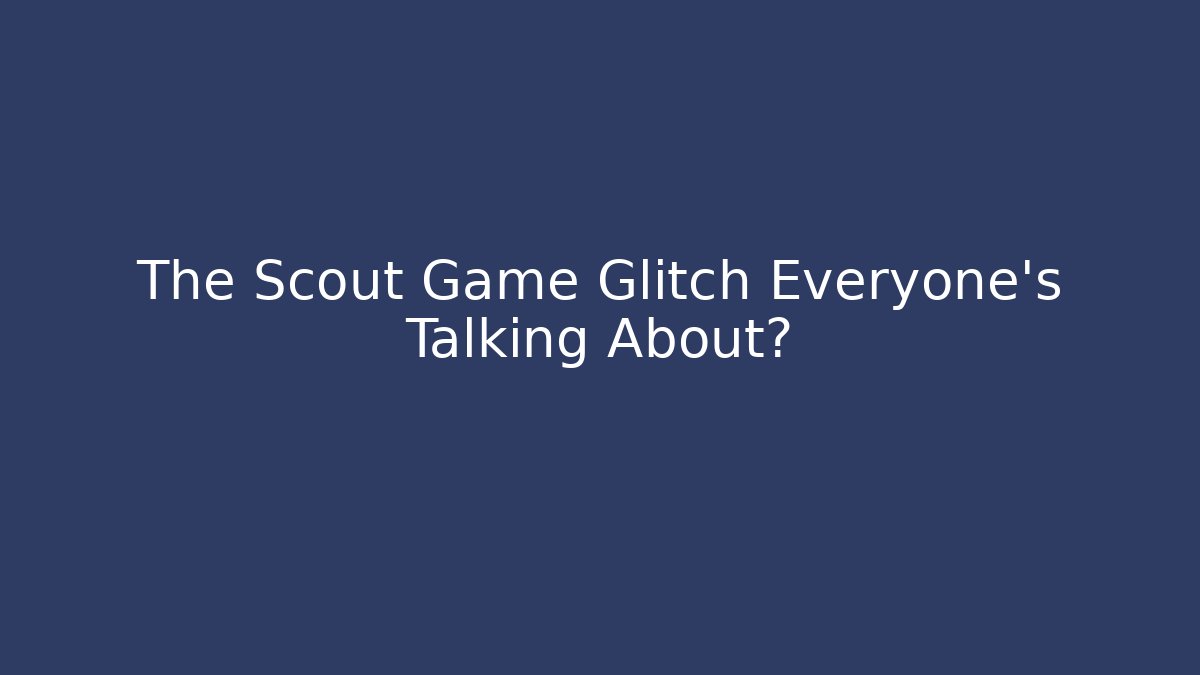 The Scout Game Glitch Everyone’s Talking About?
