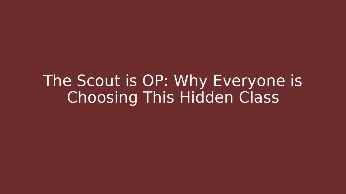 The Scout is OP: Why Everyone is Choosing This Hidden Class
