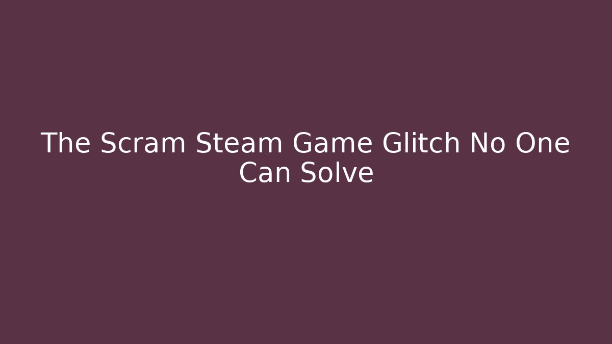 The Scram Steam Game Glitch No One Can Solve