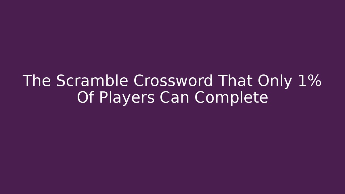The Scramble Crossword That Only 1% Of Players Can Complete