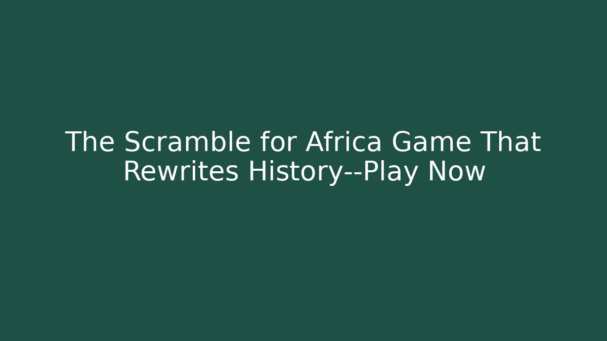 The Scramble for Africa Game That Rewrites History—Play Now
