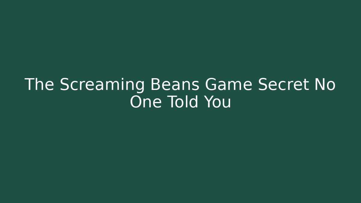 The Screaming Beans Game Secret No One Told You - Critter Realm