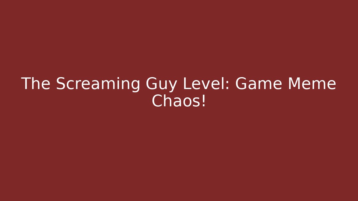 The Screaming Guy Level: Game Meme Chaos!