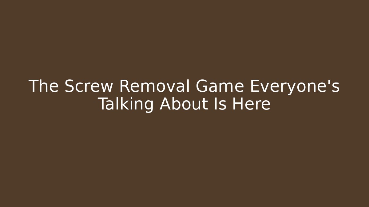 The Screw Removal Game Everyone's Talking About Is Here - Critter Realm