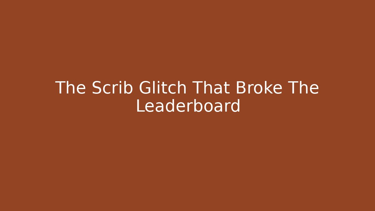 The Scrib Glitch That Broke The Leaderboard
