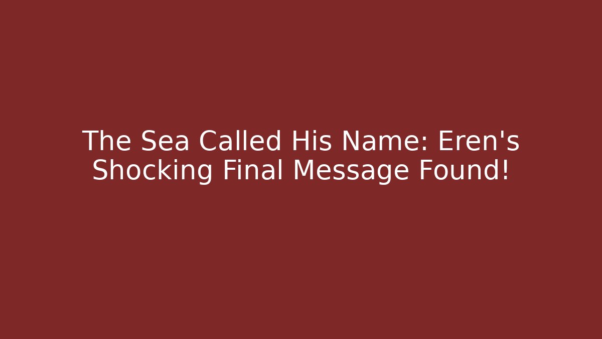 The Sea Called His Name: Eren's Shocking Final Message Found! - Critter Realm