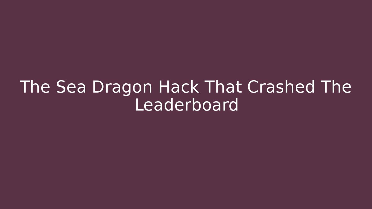 The Sea Dragon Hack That Crashed The Leaderboard