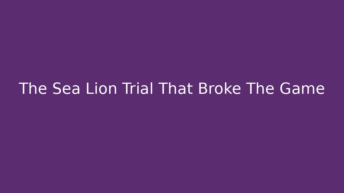 The Sea Lion Trial That Broke The Game