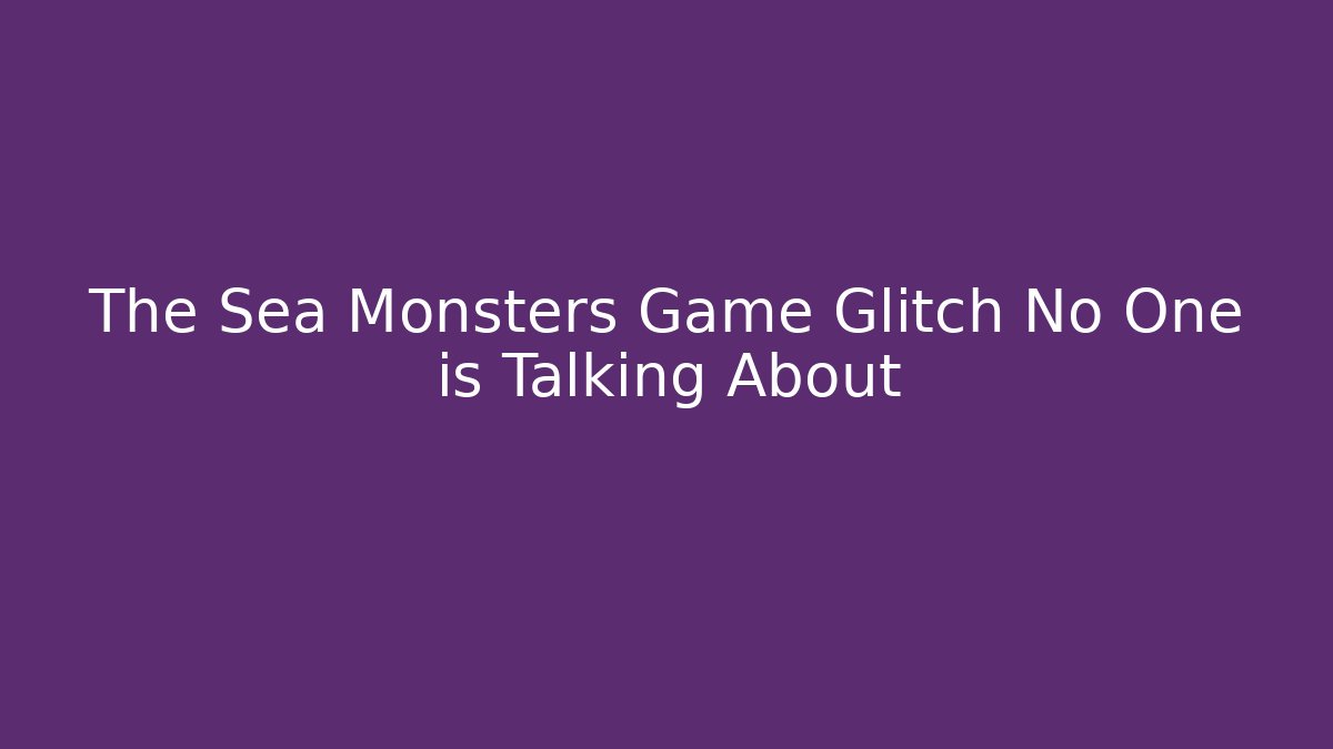 The Sea Monsters Game Glitch No One is Talking About