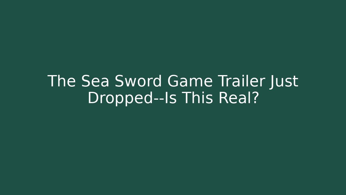 The Sea Sword Game Trailer Just Dropped—Is This Real?