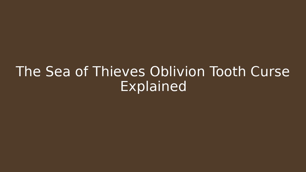 The Sea of Thieves Oblivion Tooth Curse Explained