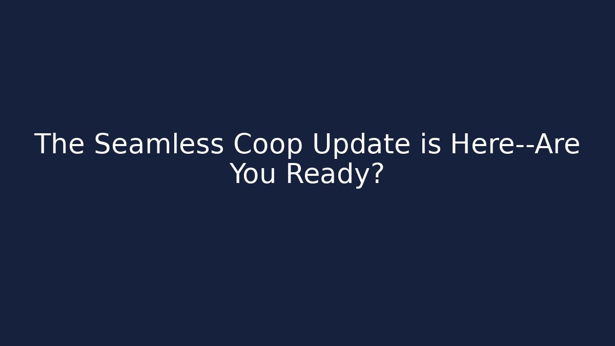 The Seamless Coop Update is Here—Are You Ready?