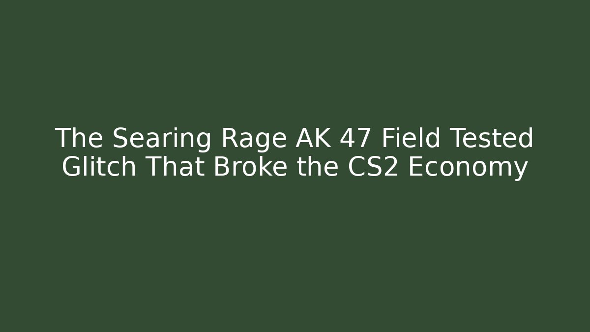The Searing Rage AK 47 Field Tested Glitch That Broke the CS2 Economy