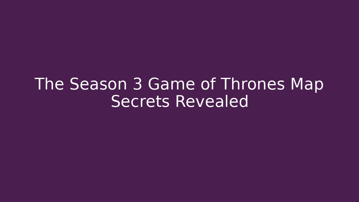 The Season 3 Game of Thrones Map Secrets Revealed