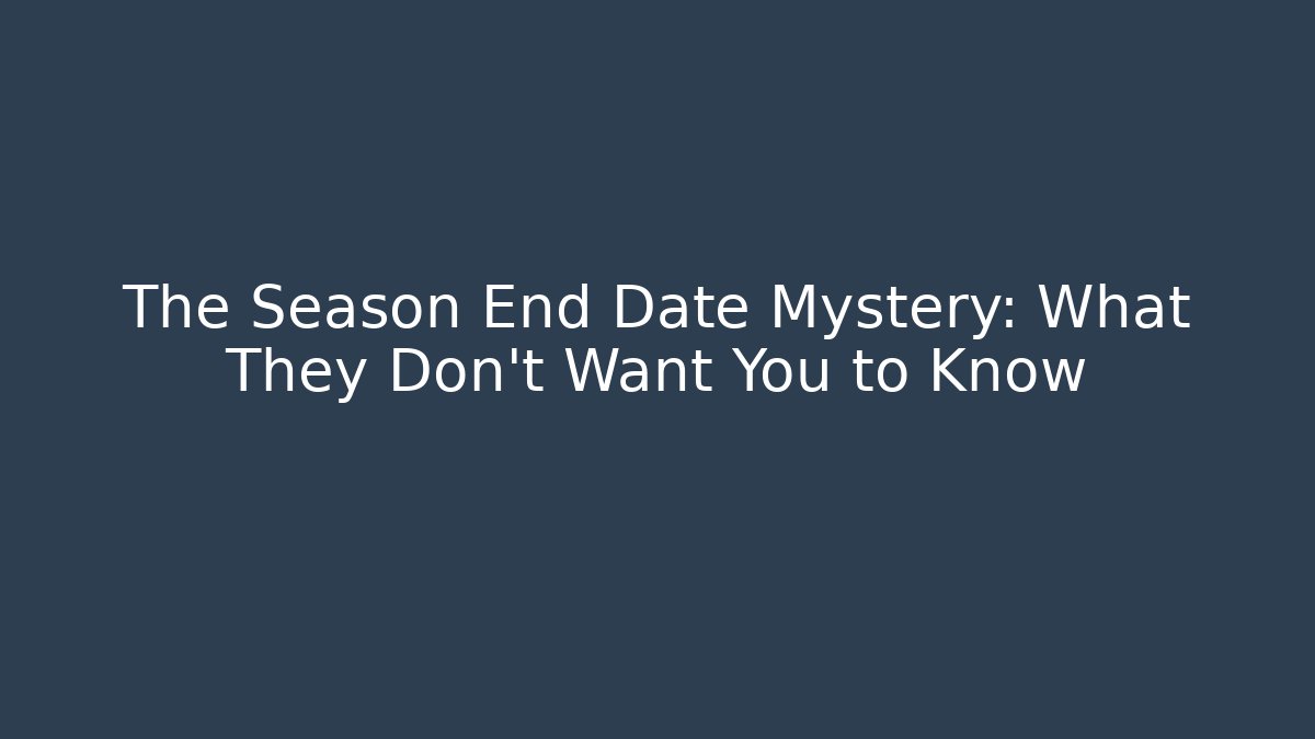 The Season End Date Mystery: What They Don’t Want You to Know