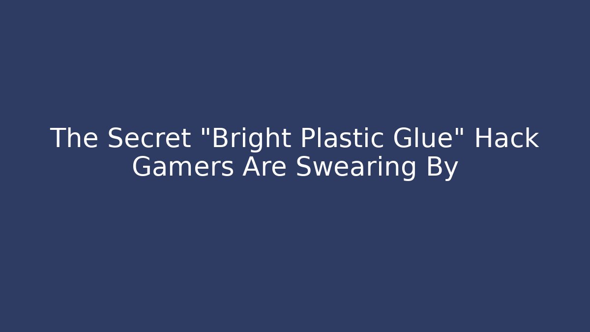 The Secret "Bright Plastic Glue" Hack Gamers Are Swearing By