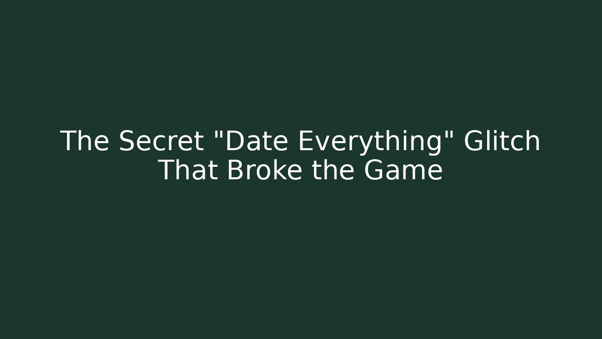 The Secret "Date Everything" Glitch That Broke the Game