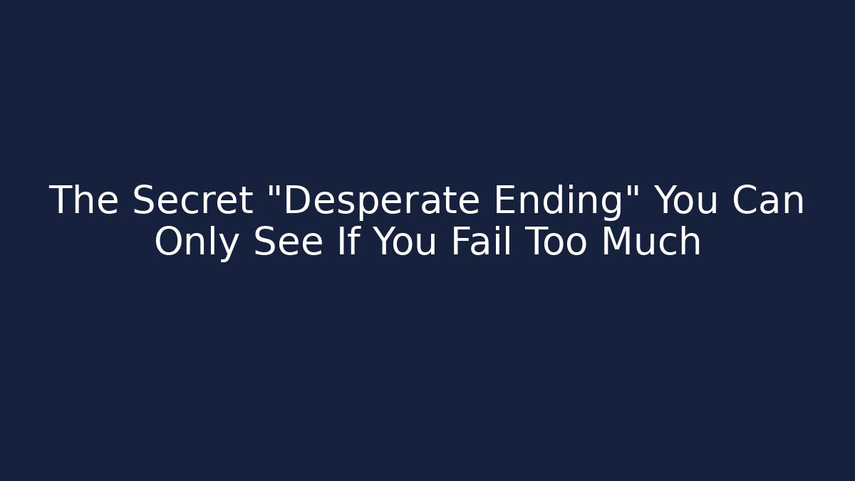 The Secret "Desperate Ending" You Can Only See If You Fail Too Much