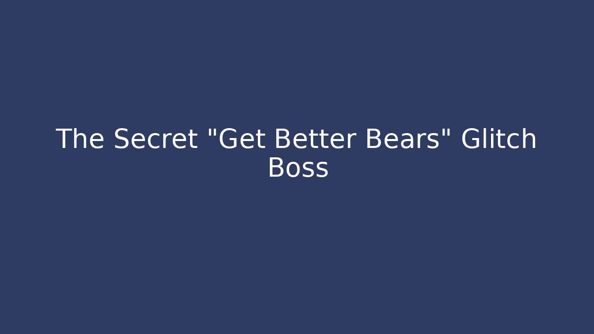 The Secret "Get Better Bears" Glitch Boss