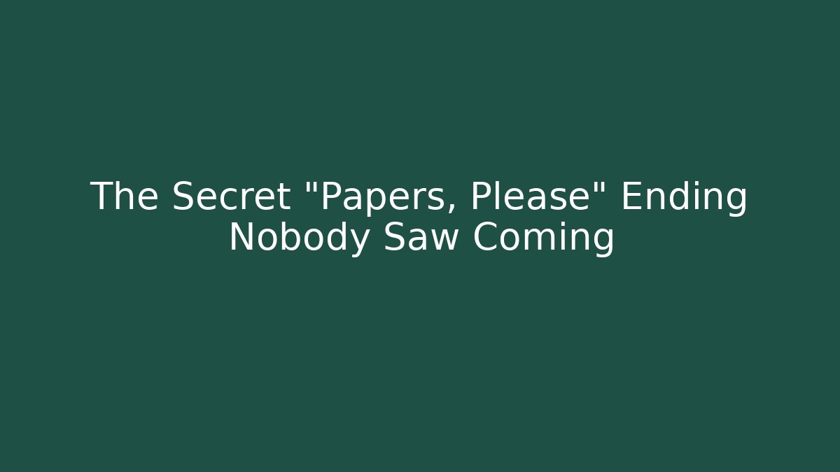 The Secret "Papers, Please" Ending Nobody Saw Coming