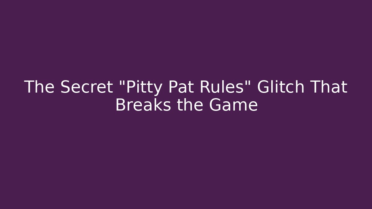 The Secret "Pitty Pat Rules" Glitch That Breaks the Game