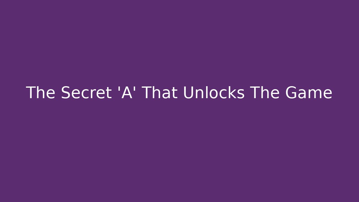 The Secret 'A' That Unlocks The Game