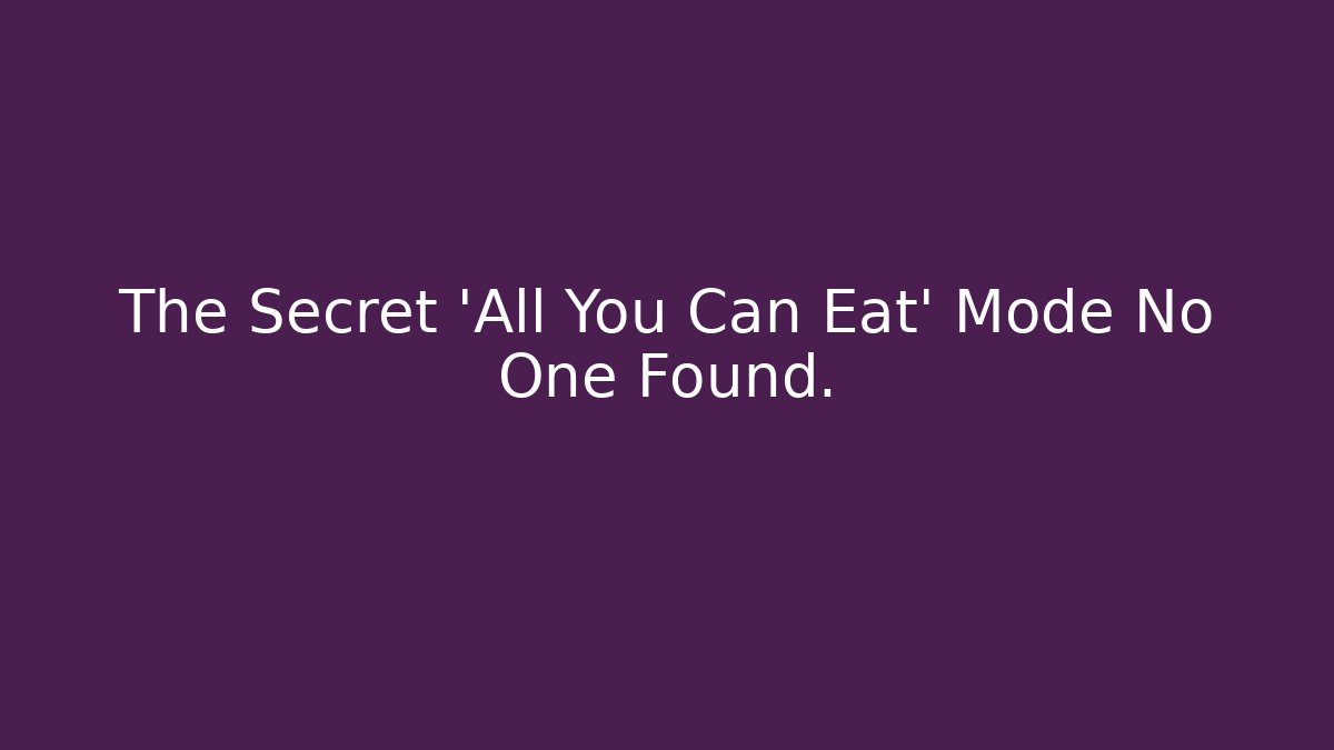 The Secret 'All You Can Eat' Mode No One Found.