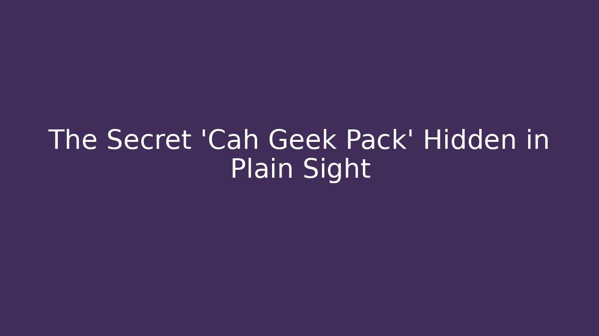 The Secret 'Cah Geek Pack' Hidden in Plain Sight