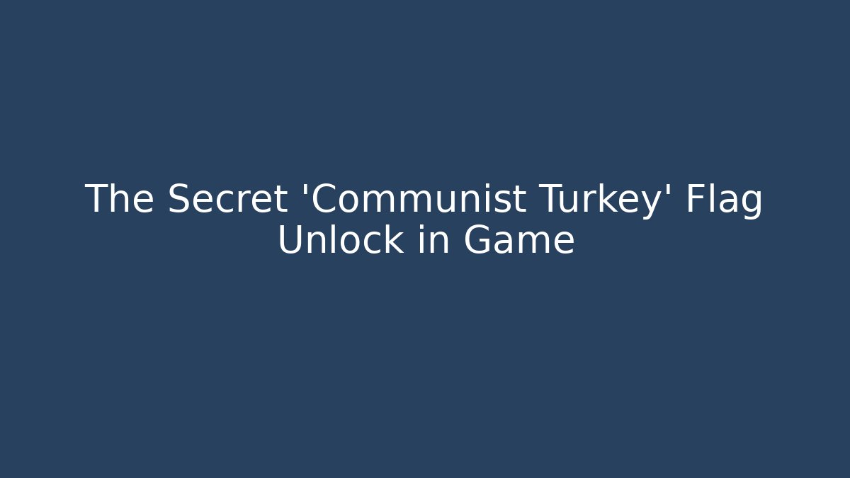 The Secret 'Communist Turkey' Flag Unlock in Game
