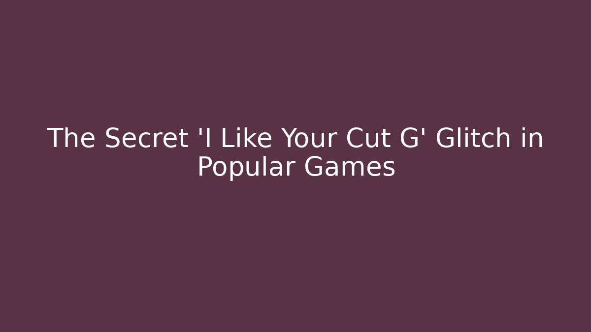 The Secret 'I Like Your Cut G' Glitch in Popular Games